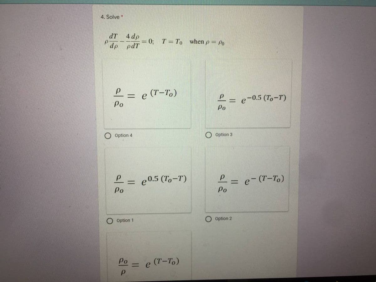 4. Solve *
dT
4 dp
= 0; T=To when p = Po
pdT
dp
P- e (T-To)
-0.5 (To-T)
Po
Po
Option 4
Option 3
e0.5 (To-T)
P- e-(T-T.)
Po
Po
O Option 1
Option 2
Po
= e (T-To)
