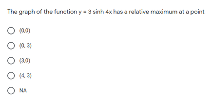 The graph of the function y = 3 sinh 4x has a relative maximum at a point
O (0,0)
O (0, 3)
(3,0)
O (4, 3)
O NA
