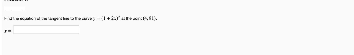 Find the equation of the tangent line to the curve y = (1+ 2x)²
at the point (4, 81).
y =
