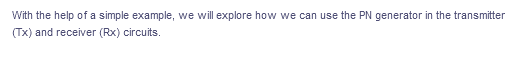 With the help of a simple example, we will explore how we can use the PN generator in the transmitter
(Tx) and receiver (Rx) circuits.
