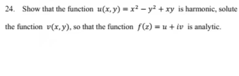 24. Show that the function u(x, y) = x² – y² + xy is harmonic, solute
the function v(x, y), so that the function f(z) = u + iv is analytic.
