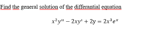 Find the general solution of the differantial equation
nn ww
х?у" — 2ху' + 2y 3D 2х3е*
