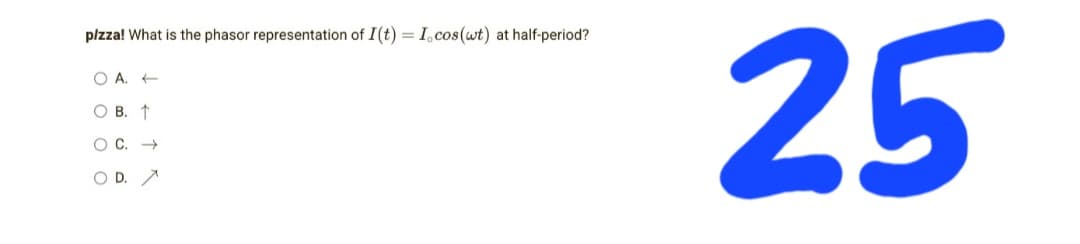 plzza! What is the phasor representation of I(t) = I, cos(wt) at half-period?
OA. -
OB. ↑
O
O D. A
25