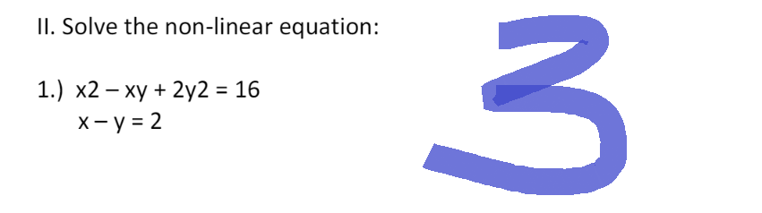 II. Solve the non-linear equation:
1.) x2 - xy + 2y2 = 16
x - y = 2
3