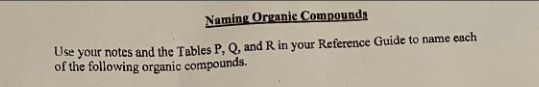 **Naming Organic Compounds**

Use your notes and the Tables P, Q, and R in your Reference Guide to name each of the following organic compounds.