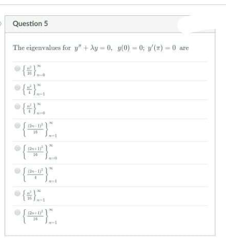 Question 5
The eigenvalues for y"+ Ay = 0, y(0) = 0; y'() = 0 are
(2-
16
(2+ 1)
10
(2-1)
(2+1
16
