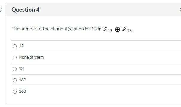 > Question 4
The number of the element(s) of order 13 in Z13 O Z13
12
None of them
13
O 169
168
