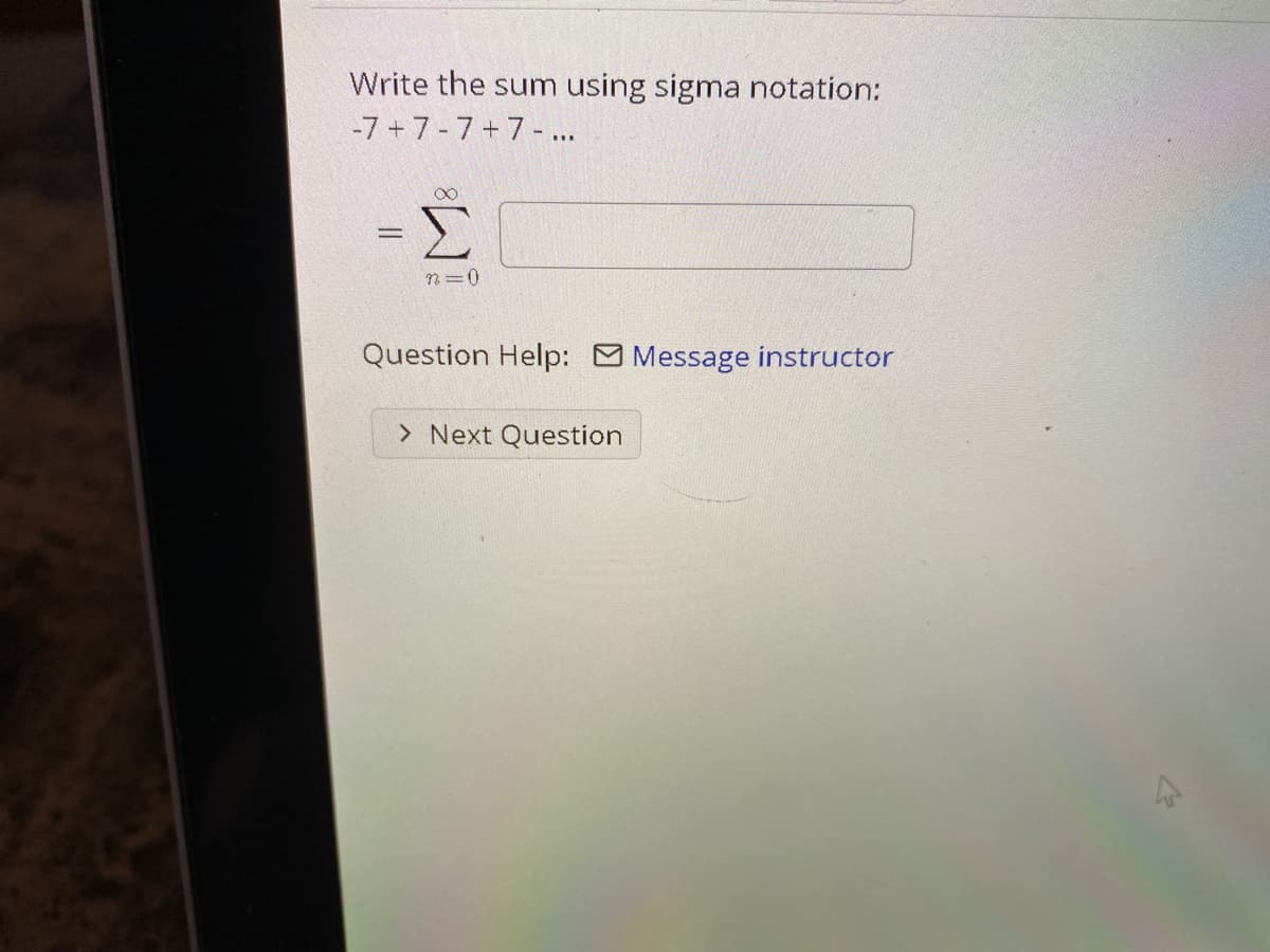 Write the sum
using sigma notation:
-7 +7-7+7- ..
00
%3D
n=0
Question Help: Message instructor
> Next Question
