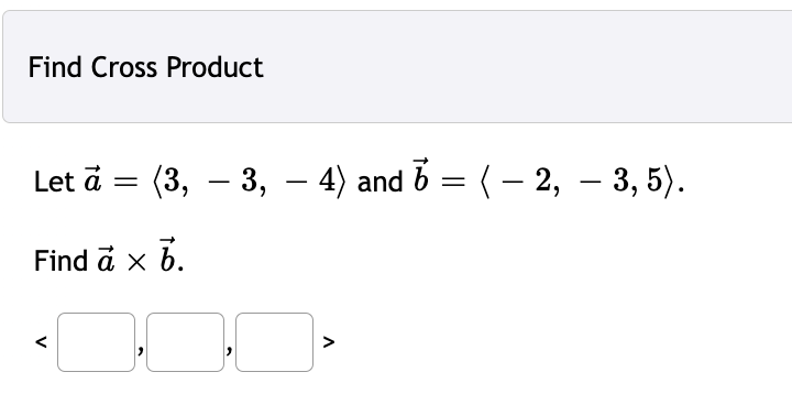 Find Cross Product
Let à =
=
(3, − 3, – 4) and ☎ = ( − 2, – 3, 5).
Find à x b.
a
V