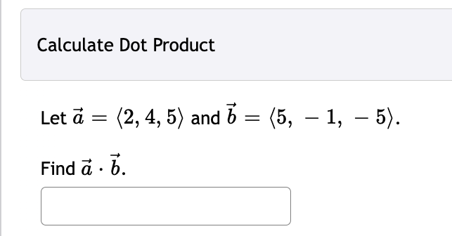 Calculate Dot Product
(2, 4, 5) and 6
Let a =
Find a . b.
(5, — 1, — 5).