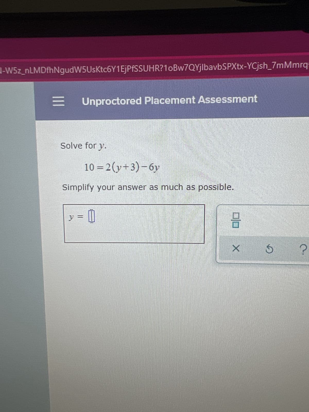 -W5z_nLMDfhNgudW5UsKtc6Y1EjPfSSUHR?1oBw7QYjlbavbSPXtx-YCjsh_7mMmrq
Unproctored Placement Assessment
Solve for y.
10=2(y+3)-6y
Simplify your answer as much as possible.
y =
0
8
X
G