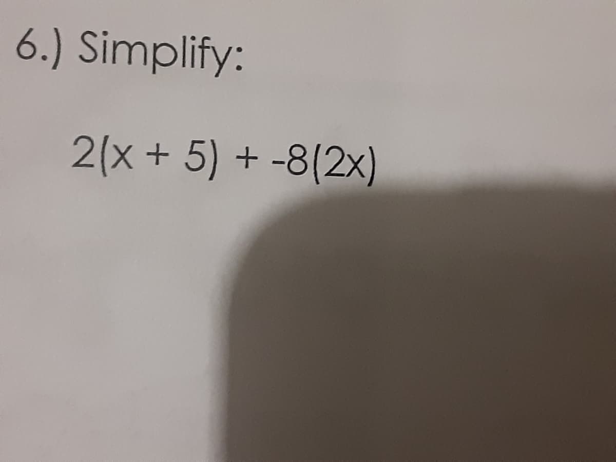 6.) Simplify:
2(x+ 5) + -8(2x)
