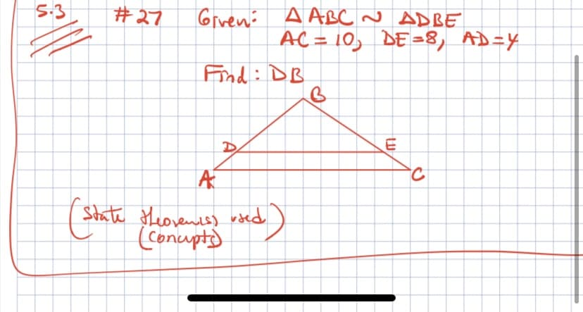 5.3
#27
Grveno A ABC ~ ADBE
AC = 10, DE =8, AD=Y
Find: DB
( State Heoveness wsed
(Conupt
