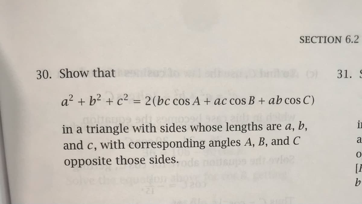 SECTION 6.2
30. Show that
31. 9
a2 + b2 + c² = 2(bc cos A + ac cos B + ab cos C)
i
in a triangle with sides whose lengths are a, b,
and c, with corresponding angles A, B, and c
a
opposite those sides.
[F
b-
