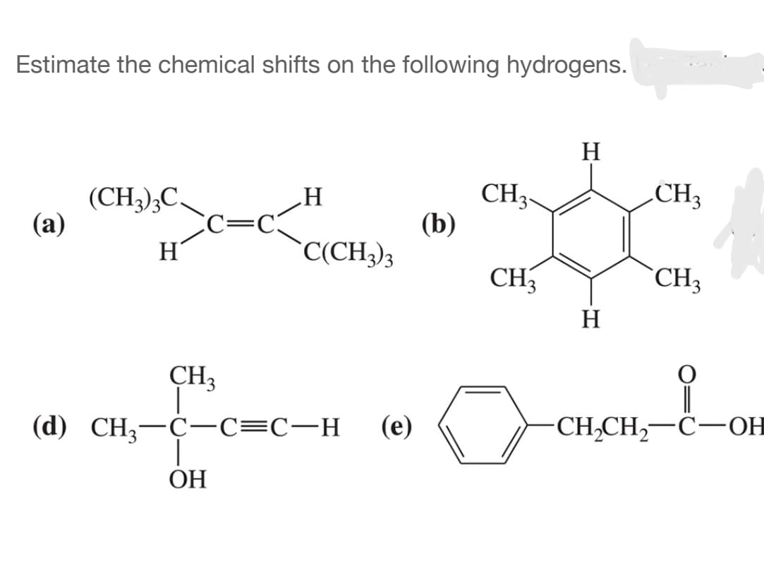 Estimate the chemical shifts on the following hydrogens.
H
(CH3)3C.
H
CH3-
(a)
(b)
H
C(CH3)3
CH₂
(d) CH3-C-C=C-H
|
OH
(e)
CH₂
CH₂
CH₂CH₂-C-OH
CH₂
H
o CH₂