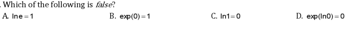 Which of the following is false?
A. Ine =1
В. еxp (0) 3D1
C. In1=0
D. еxp (In0) 3 0
