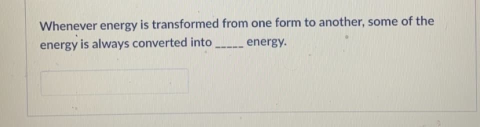 Whenever energy is transformed from one form to another, some of the
energy is always converted into _
energy.
