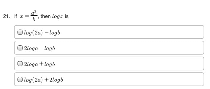 21. If x =
a?
,then logx is
O log(2a) – logb
O 2loga – logb
O 2loga +logb
O log(2a) +2logb
