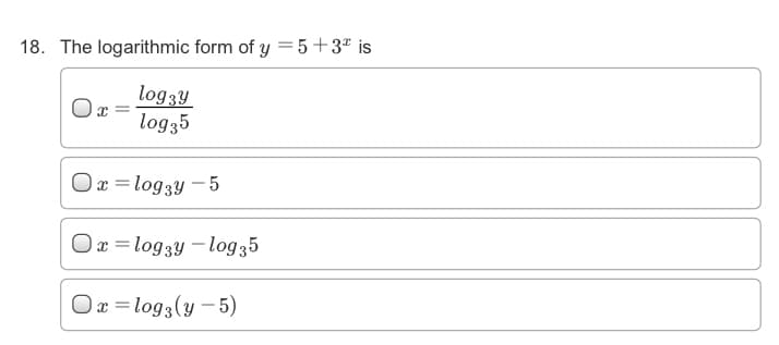 18. The logarithmic form of y = 5+3ª is
log3y
log35
Ox = log3y – 5
Ox =log3y – log35
Ox = log3(y - 5)
