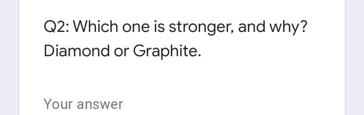 Q2: Which one is stronger, and why?
Diamond or Graphite.
Your answer
