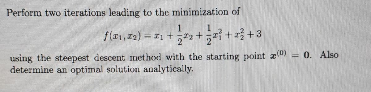 Perform two iterations leading to the minimization of
1
1
ƒ(I1, I2) = I1 + ¯T2 + ₂x² + x² + 3
using the steepest descent method with the starting point (0) 0. Also
determine an optimal solution analytically.
▪▪▪▪