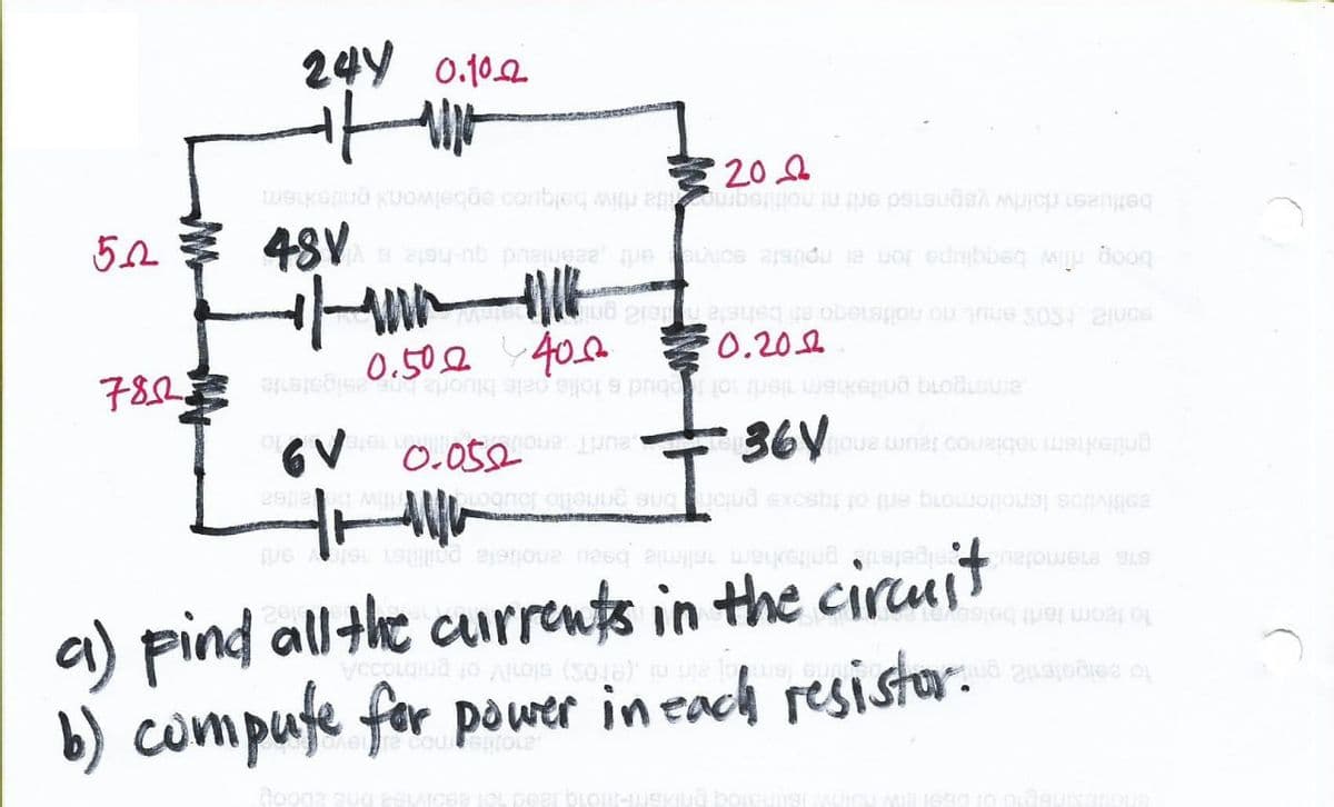 b) compute for power in each resistor.
a) pind all the currents in the circuit
to seipolen12 pril
to teor lart! belse
376 enemojant
pipetent
pritexvam zalimle beell enoilsta prilliten met ont
zobivijos Isnotomong eril of tqsoxs prior one prinello loubond ritiw beadsa
aunt and USO
90
gnitoshem tablanco jeum anot
amongora pritehom nieru o obud s tolis pals bluoria
0.20
sloni of gribio33A
sonia SOS anul no noitetega eti bahista nel pri
0.50 400
PRO
20.0
asipatente
dente st
allt
boog riw beqqlupa jon ai npliste solvic erit aseniaud qu-hste is v
heud qu-histe is v
VG
GR
48V
beflueen risirlw yepnetsd erit ni noitifsqmoita ritiw balquoo egbelwonx pnitexhem
244 0.102