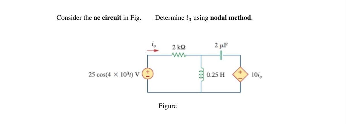 Consider the ac circuit in Fig.
25 cos(4x 10³) V (+)
Determine io using nodal method.
2 kΩ
Figure
2 μF
0.25 H
10i,