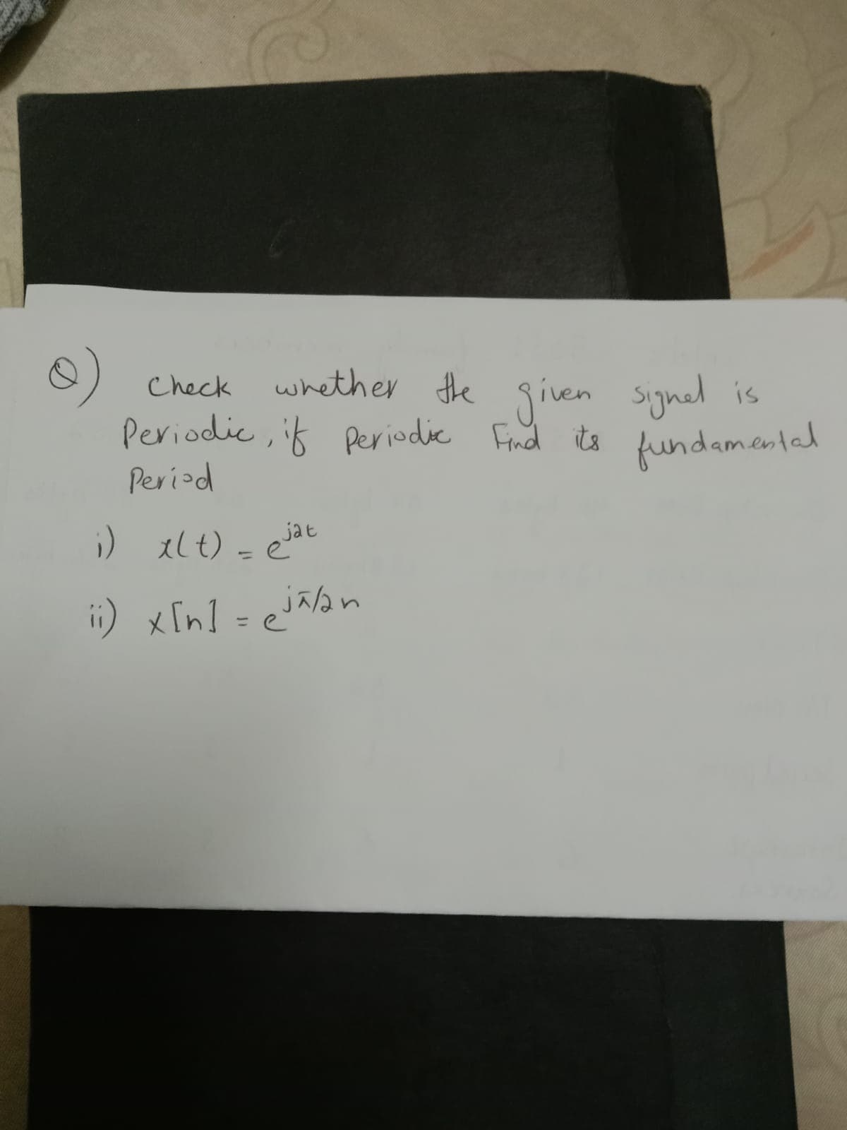 whether the given signel is
Check
Periodic, if Periodic Find its
Period
i) x(t) = ejat
ii) x[n] = eja/an
jälan
fundamental