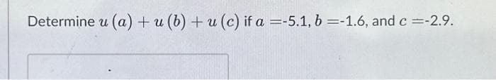 Determine u (a) + u (b) + u (c) if a =-5.1, b =-1.6, and c =-2.9.