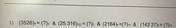 1) (3526)= (?)2 & (25.316)10 = (?)2 & (2164) =(?) 10 & (142.37) 8 = (?) 10