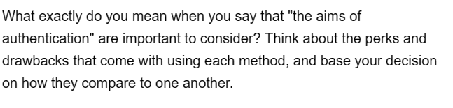 What exactly do you mean when you say that "the aims of
authentication" are important to consider? Think about the perks and
drawbacks that come with using each method, and base your decision
on how they compare to one another.