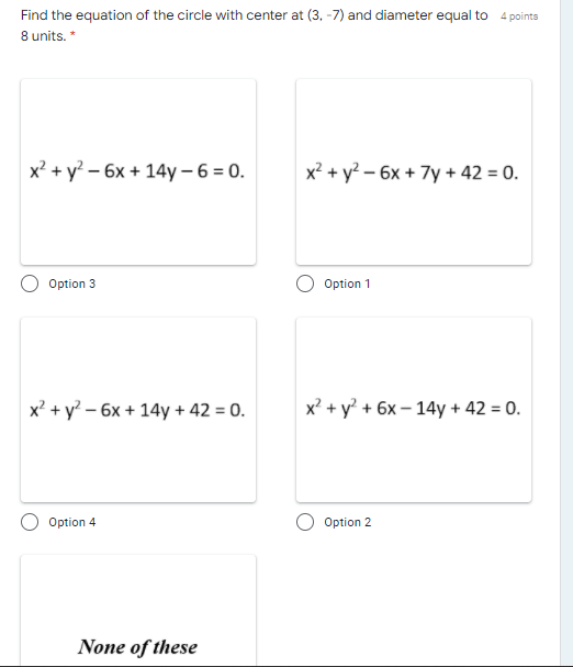 Find the equation of the circle with center at (3. -7) and diameter equal to 4 points
8 units. *
x? + y? – 6x + 14y - 6 = 0.
x² + y? – 6x + 7y + 42 = 0.
Option 3
Option 1
x' + y? – 6x + 14y + 42 = 0.
x? + y? + 6x – 14y + 42 = 0.
Option 4
Option 2
None of these
