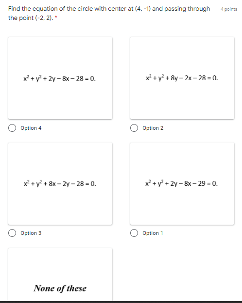 Find the equation of the circle with center at (4, -1) and passing through
the point (-2, 2). *
4 points
x² + y? + 2y – 8x – 28 = 0.
x² + y? + 8y – 2x - 28 = 0.
Option 4
Option 2
x² + y² + 8x – 2y – 28 = 0.
x² + y? + 2y – 8x – 29 = 0.
Option 3
O Option 1
None of these
