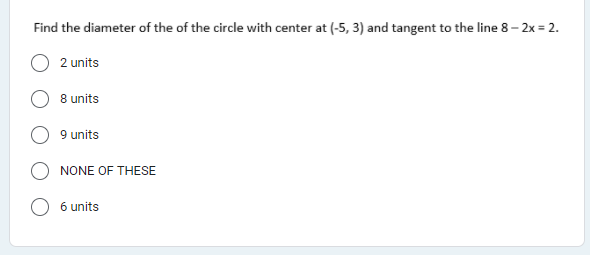 Find the diameter of the of the circle with center at (-5, 3) and tangent to the line 8– 2x = 2.
2 units
8 units
9 units
NONE OF THESE
6 units
