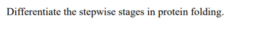 Differentiate the stepwise stages in protein folding.
