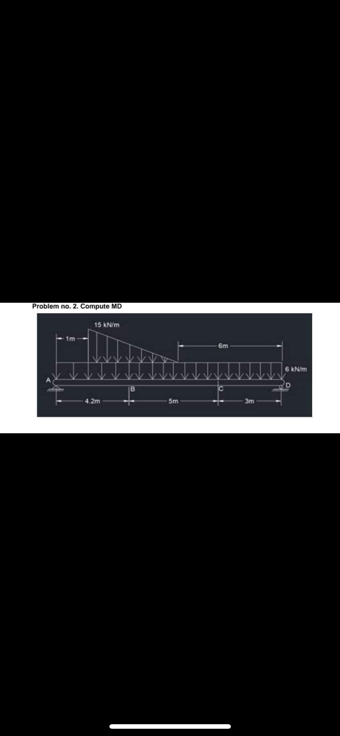 Problem no. 2. Compute MD
1m
15 kN/m
4.2m
B
-5m
6m
3m
6 kN/m
D