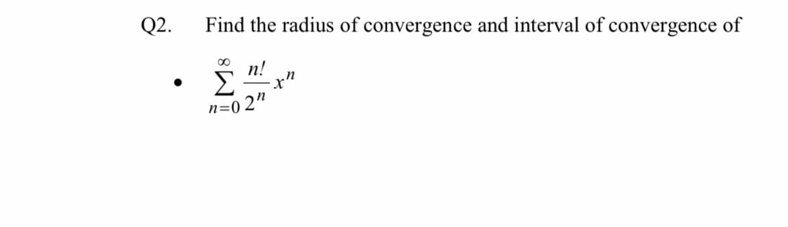 Q2.
Find the radius of convergence and interval of convergence of
00
п!
n=0 2"
