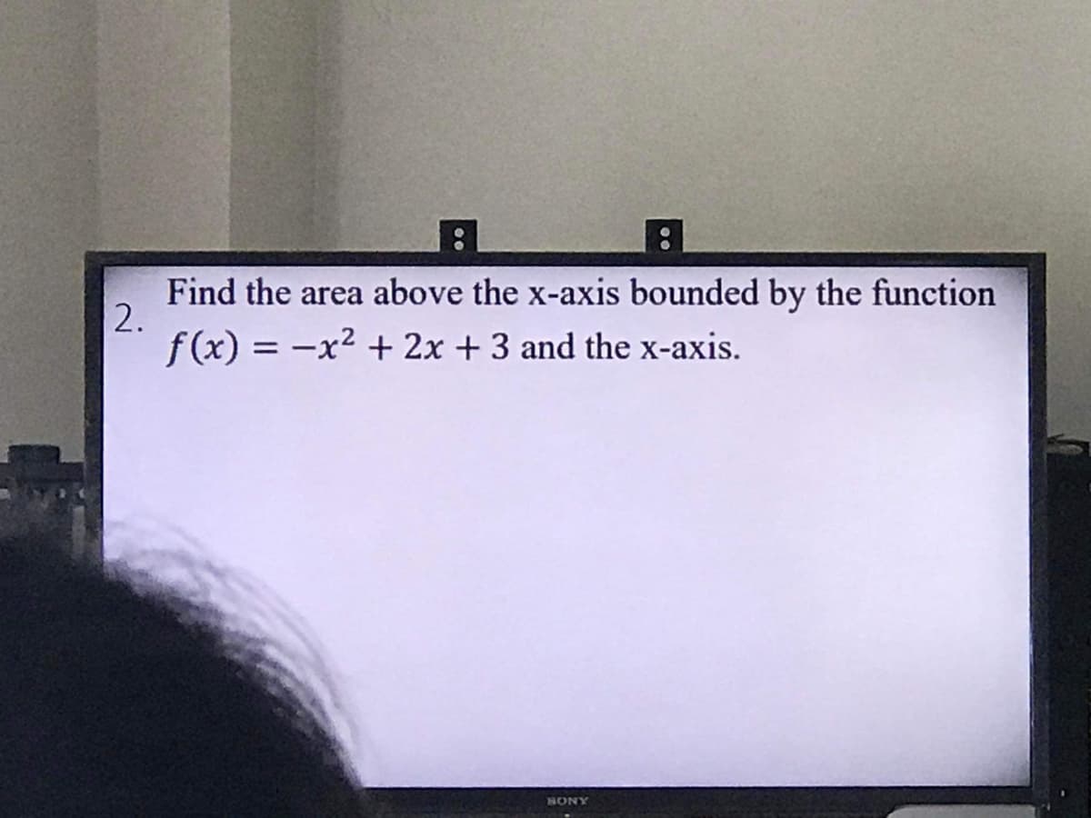 8
:
2.
Find the area above the x-axis bounded by the function
f(x) = -x² + 2x + 3 and the x-axis.
BONY