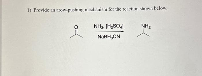 1) Provide an arow-pushing mechanism for the reaction shown below.
NH3, [H₂SO4]
NaBH3CN
NH₂