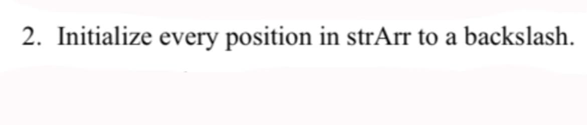 2. Initialize every position in strArr to a backslash.
