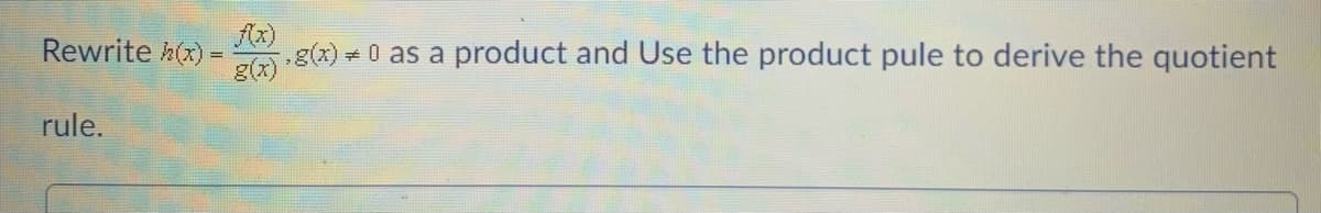 Rewrite h(x) =
g(x)
g(x) = 0 as a product and Use the product pule to derive the quotient
rule.
