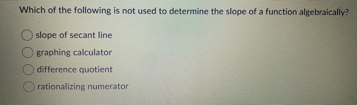 Which of the following is not used to determine the slope of a function algebraically?
slope of secant line
graphing calculator
difference quotient
rationalizing numerator
