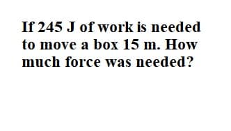 If 245 J of work is needed
to move a box 15 m. How
much force was needed?
