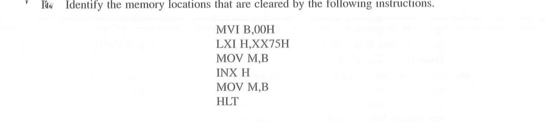 Itw Identify the memory locations that are cleared by the following instructions.
MVI B,00H
LXI H,XX75H
MOV M,B
INX H
MOV M,B
HLT
