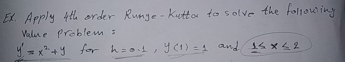 EX. Apply 4th order Runge - kuttoa to solve the following
Valu e Problem :
y = x+y for hzod, y (1) =1. and 1s x42
