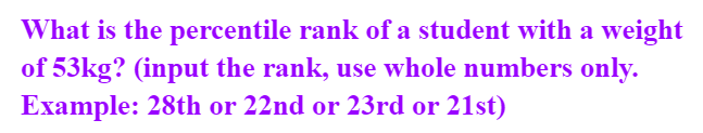 What is the percentile rank of a student with a weight
of 53kg? (input the rank, use whole numbers only.
Example: 28th or 22nd or 23rd or 21st)
