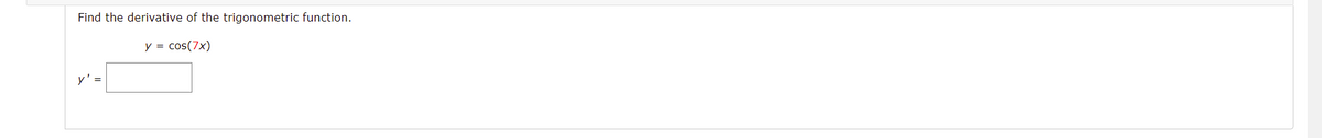 Find the derivative of the trigonometric function.
y = cos(7x)
y' =
