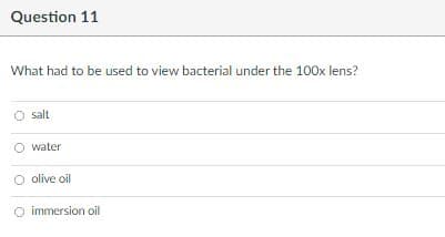 Question 11
What had to be used to view bacterial under the 100x lens?
salt
O water
O olive oil
O immersion oil
