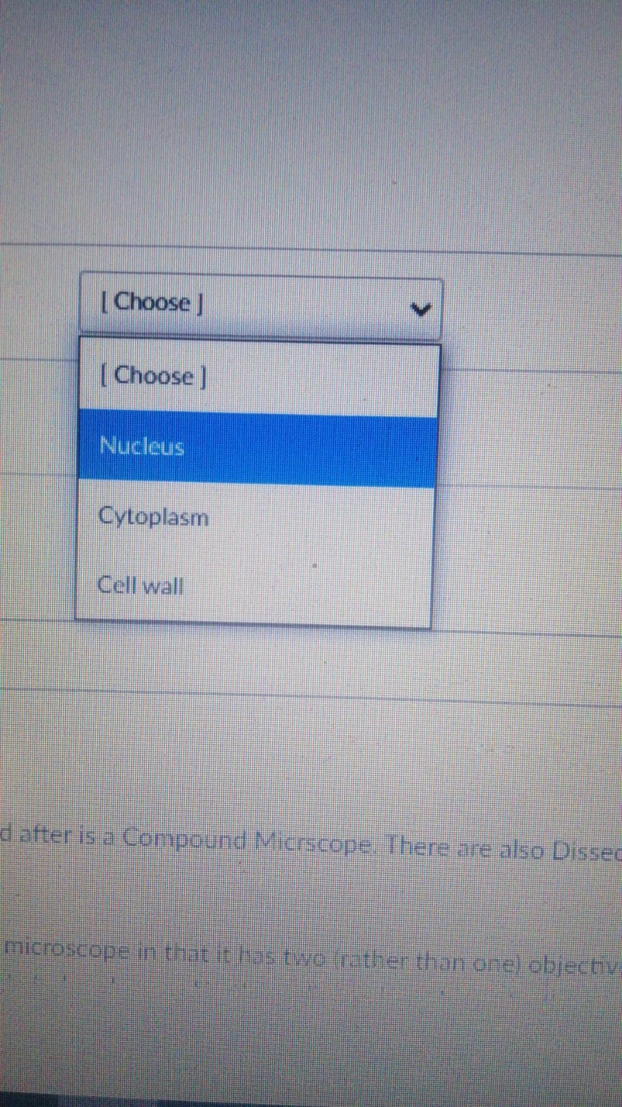 [Choose J
[Choose]
Nucleus
Cytoplasm
Cell wall
d after is a Compound Micrscope. There are also Dissec
microscope in that it has two (rather thon one) objectv.
