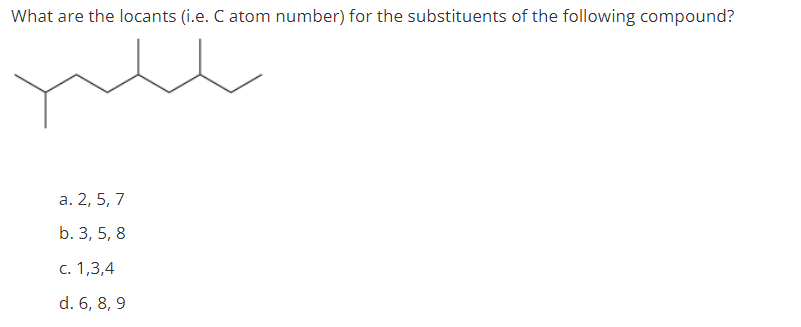 What are the locants (i.e. C atom number) for the substituents of the following compound?
а. 2, 5, 7
b. 3, 5, 8
с. 1,3,4
d. 6, 8, 9
